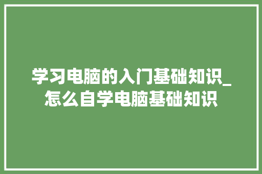 学习电脑的入门基础知识_怎么自学电脑基础知识