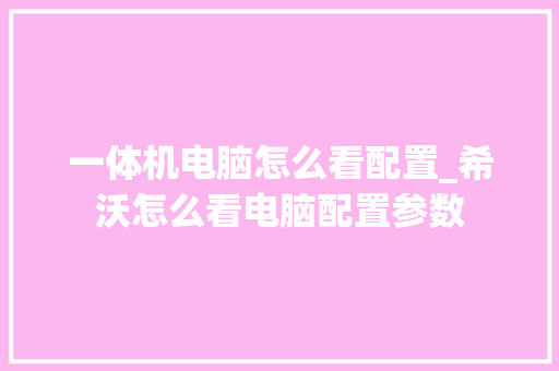 一体机电脑怎么看配置_希沃怎么看电脑配置参数