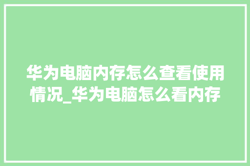 华为电脑内存怎么查看使用情况_华为电脑怎么看内存配置参数