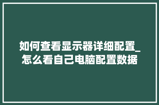如何查看显示器详细配置_怎么看自己电脑配置数据