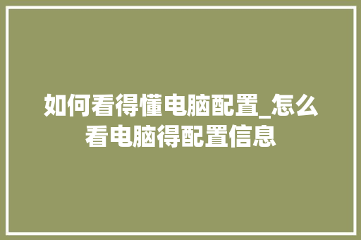 如何看得懂电脑配置_怎么看电脑得配置信息 如何看得懂电脑配置_怎么看电脑得配置信息