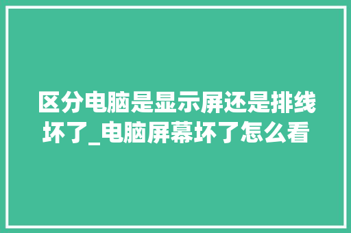 区分电脑是显示屏还是排线坏了_电脑屏幕坏了怎么看配置参数