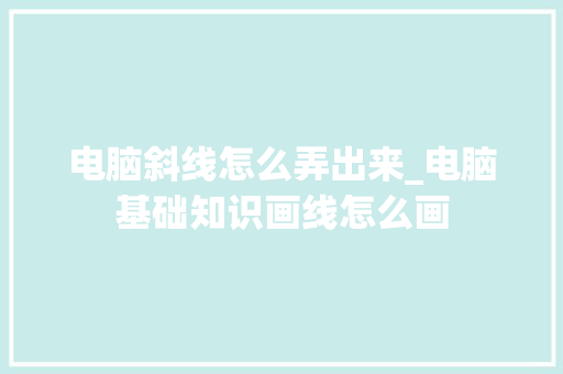 电脑斜线怎么弄出来_电脑基础知识画线怎么画