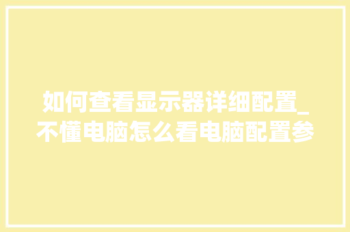如何查看显示器详细配置_不懂电脑怎么看电脑配置参数