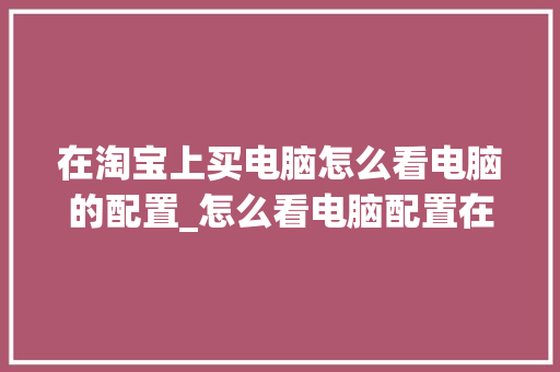 在淘宝上买电脑怎么看电脑的配置_怎么看电脑配置在淘宝上