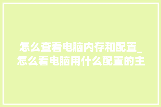 怎么查看电脑内存和配置_怎么看电脑用什么配置的主板