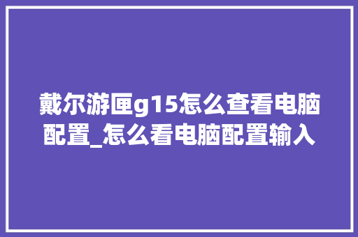 戴尔游匣g15怎么查看电脑配置_怎么看电脑配置输入法 戴尔游匣g15怎么查看电脑配置_怎么看电脑配置输入法