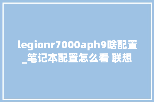 legionr7000aph9啥配置_笔记本配置怎么看 联想