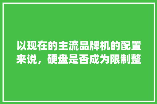 以现在的主流品牌机的配置来说，硬盘是否成为限制整机性能的短板_电脑配置短板怎么看出来