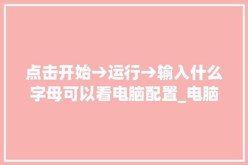 点击开始→运行→输入什么字母可以看电脑配置_电脑详细配置名称怎么看的