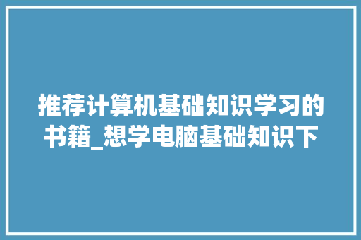 推荐计算机基础知识学习的书籍_想学电脑基础知识下载哪个软件好 免费