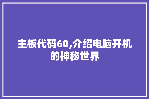 主板代码60,介绍电脑开机的神秘世界 电脑基础 主板代码60,介绍电脑开机的神秘世界 主板代码60,介绍电脑开机的神秘世界 电脑基础