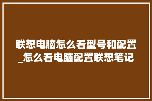 联想电脑怎么看型号和配置_怎么看电脑配置联想笔记本