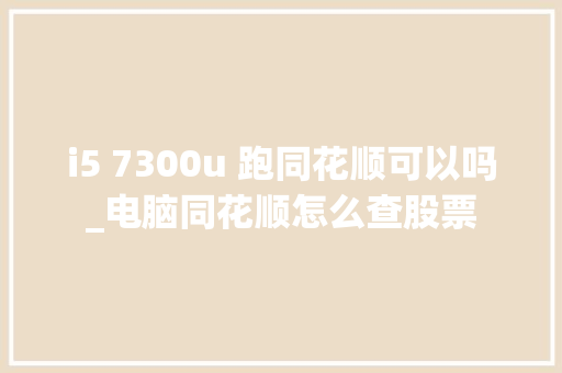 i5 7300u 跑同花顺可以吗_电脑同花顺怎么查股票