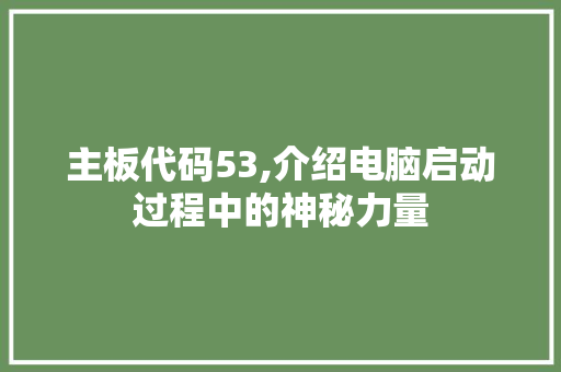 主板代码53,介绍电脑启动过程中的神秘力量 主板代码53,介绍电脑启动过程中的神秘力量 电脑配置