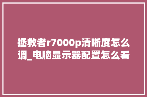 拯救者r7000p清晰度怎么调_电脑显示器配置怎么看参数