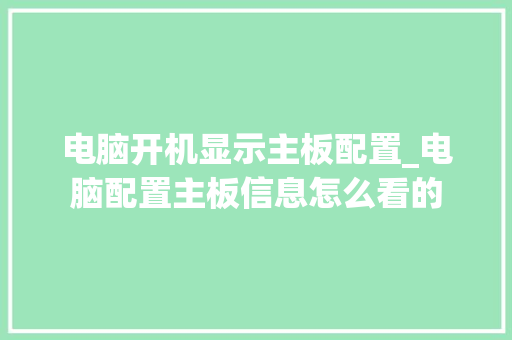 电脑开机显示主板配置_电脑配置主板信息怎么看的