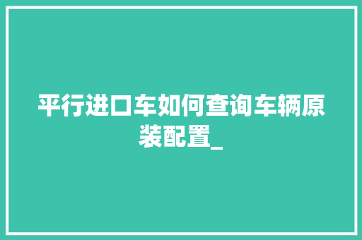 平行进口车如何查询车辆原装配置_ 操作系统
