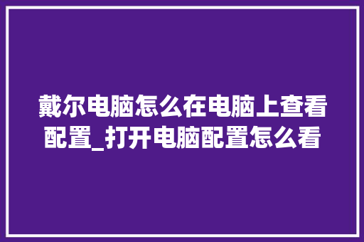 戴尔电脑怎么在电脑上查看配置_打开电脑配置怎么看型号