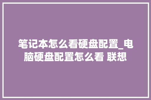笔记本怎么看硬盘配置_电脑硬盘配置怎么看 联想