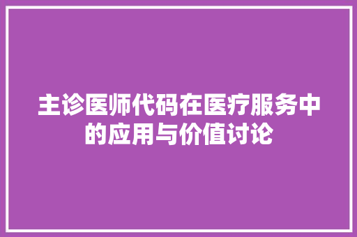 主诊医师代码在医疗服务中的应用与价值讨论 主诊医师代码在医疗服务中的应用与价值讨论 电脑故障维修