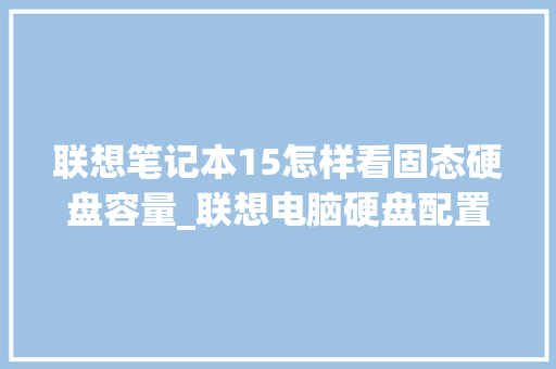 联想笔记本15怎样看固态硬盘容量_联想电脑硬盘配置怎么看的
