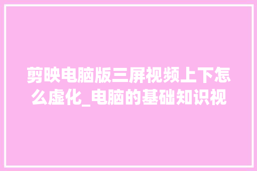 剪映电脑版三屏视频上下怎么虚化_电脑的基础知识视频教程