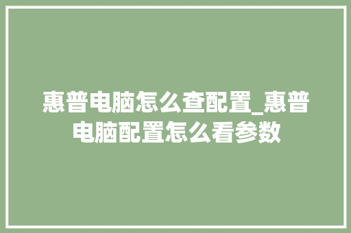 惠普电脑怎么查配置_惠普电脑配置怎么看参数
