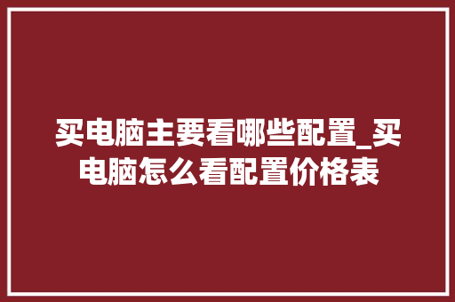 买电脑主要看哪些配置_买电脑怎么看配置价格表