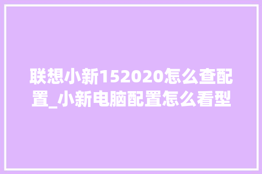 联想小新152020怎么查配置_小新电脑配置怎么看型号 联想小新152020怎么查配置_小新电脑配置怎么看型号