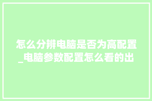 怎么分辨电脑是否为高配置_电脑参数配置怎么看的出来 电脑故障维修