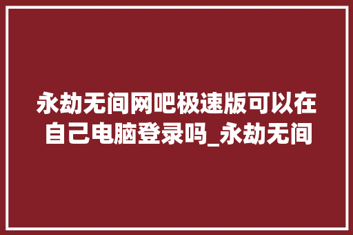 永劫无间网吧极速版可以在自己电脑登录吗_永劫无间电脑配置怎么看