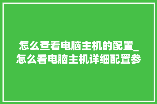 怎么查看电脑主机的配置_怎么看电脑主机详细配置参数