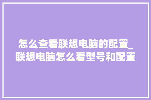 怎么查看联想电脑的配置_联想电脑怎么看型号和配置