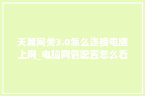 天翼网关3.0怎么连接电脑上网_电脑网管配置怎么看的