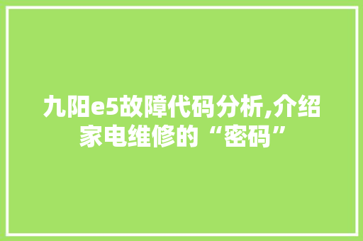 九阳e5故障代码分析,介绍家电维修的“密码” 电脑配置 九阳e5故障代码分析,介绍家电维修的“密码” 九阳e5故障代码分析,介绍家电维修的“密码” 电脑配置