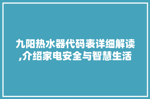 九阳热水器代码表详细解读,介绍家电安全与智慧生活的密钥 编程语言 九阳热水器代码表详细解读,介绍家电安全与智慧生活的密钥 九阳热水器代码表详细解读,介绍家电安全与智慧生活的密钥 编程语言