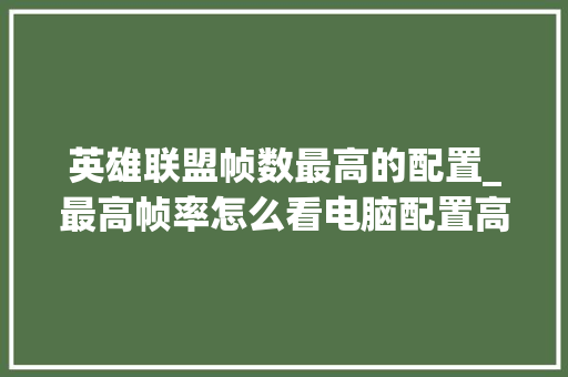 英雄联盟帧数最高的配置_最高帧率怎么看电脑配置高低