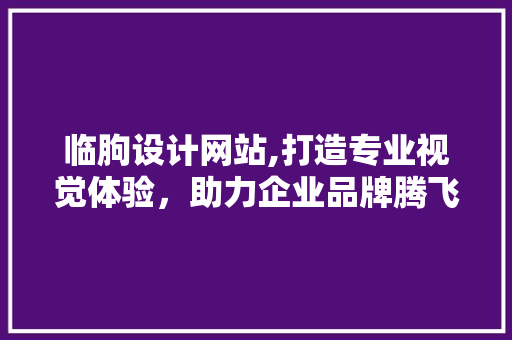 临朐设计网站,打造专业视觉体验，助力企业品牌腾飞 临朐设计网站,打造专业视觉体验，助力企业品牌腾飞 编程语言