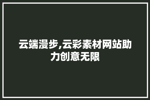 云端漫步,云彩素材网站助力创意无限 云端漫步,云彩素材网站助力创意无限 操作系统