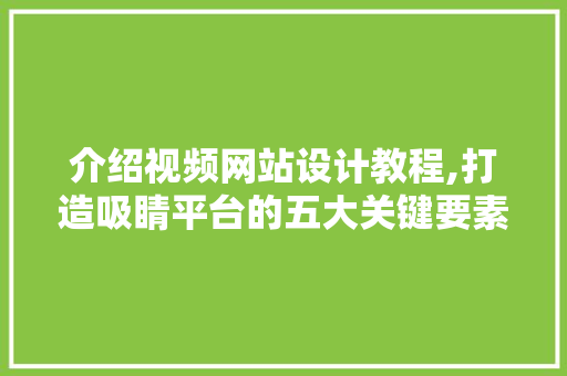 介绍视频网站设计教程,打造吸睛平台的五大关键要素 介绍视频网站设计教程,打造吸睛平台的五大关键要素 编程语言