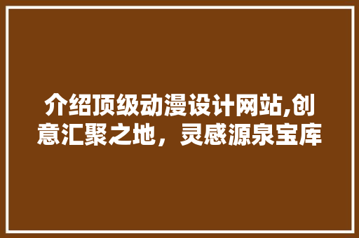 介绍顶级动漫设计网站,创意汇聚之地，灵感源泉宝库 介绍顶级动漫设计网站,创意汇聚之地，灵感源泉宝库 电脑配置