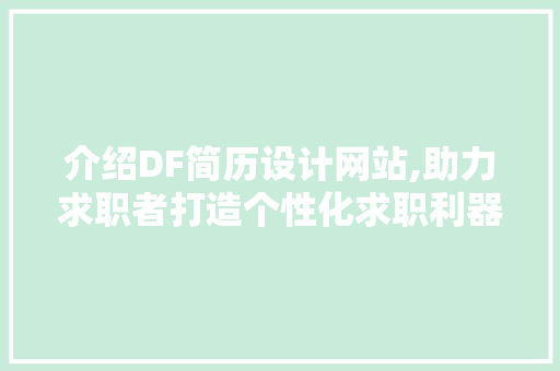 介绍DF简历设计网站,助力求职者打造个性化求职利器 介绍DF简历设计网站,助力求职者打造个性化求职利器 网络技术