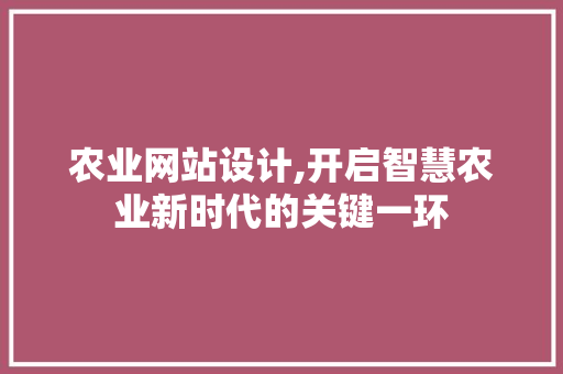 农业网站设计,开启智慧农业新时代的关键一环 网络技术 农业网站设计,开启智慧农业新时代的关键一环 农业网站设计,开启智慧农业新时代的关键一环 网络技术