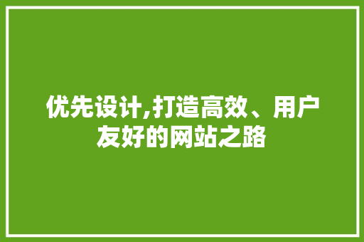 优先设计,打造高效、用户友好的网站之路 编程语言 优先设计,打造高效、用户友好的网站之路 优先设计,打造高效、用户友好的网站之路 编程语言