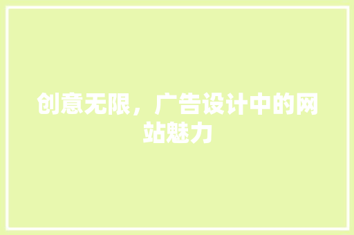 创意无限，广告设计中的网站魅力 创意无限，广告设计中的网站魅力 编程语言