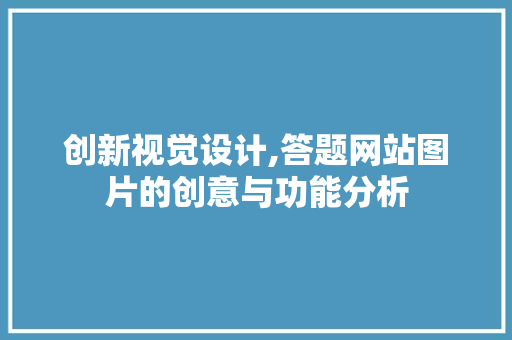 创新视觉设计,答题网站图片的创意与功能分析 创新视觉设计,答题网站图片的创意与功能分析 网络技术
