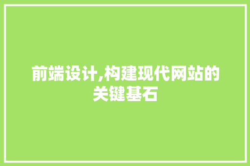 前端设计,构建现代网站的关键基石 电脑故障维修 前端设计,构建现代网站的关键基石 前端设计,构建现代网站的关键基石 电脑故障维修