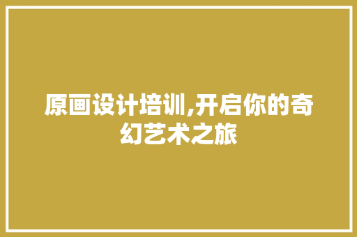 原画设计培训,开启你的奇幻艺术之旅 原画设计培训,开启你的奇幻艺术之旅 电脑基础