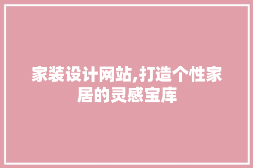 家装设计网站,打造个性家居的灵感宝库 家装设计网站,打造个性家居的灵感宝库 编程语言